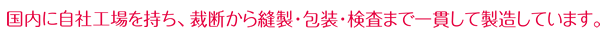 裁断から縫製・包装・検査まで一貫して製造しています